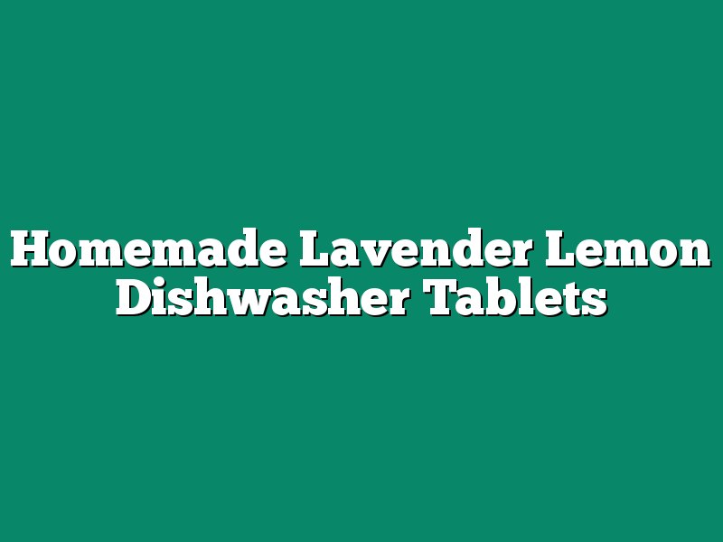 Homemade Lavender Lemon Dishwasher Tablets