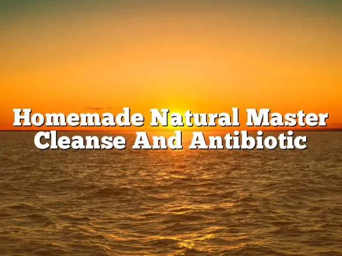 Homemade Natural Master Cleanse And Antibiotic