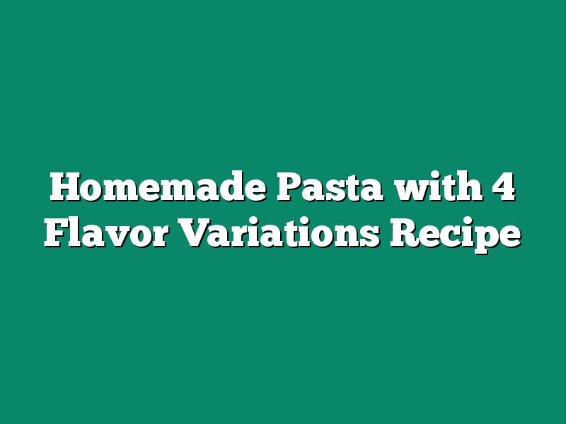 Homemade Pasta with 4 Flavor Variations Recipe