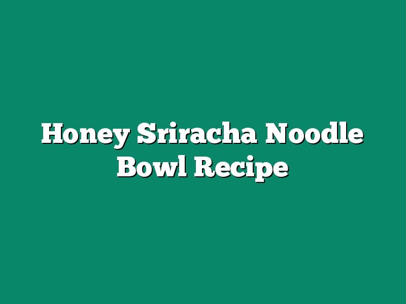 Honey Sriracha Noodle Bowl Recipe