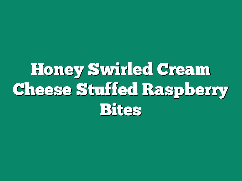 Honey Swirled Cream Cheese Stuffed Raspberry Bites