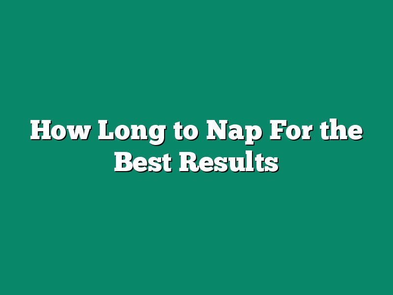 How Long to Nap For the Best Results