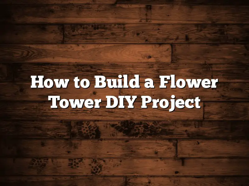 How to Build a Flower Tower DIY Project