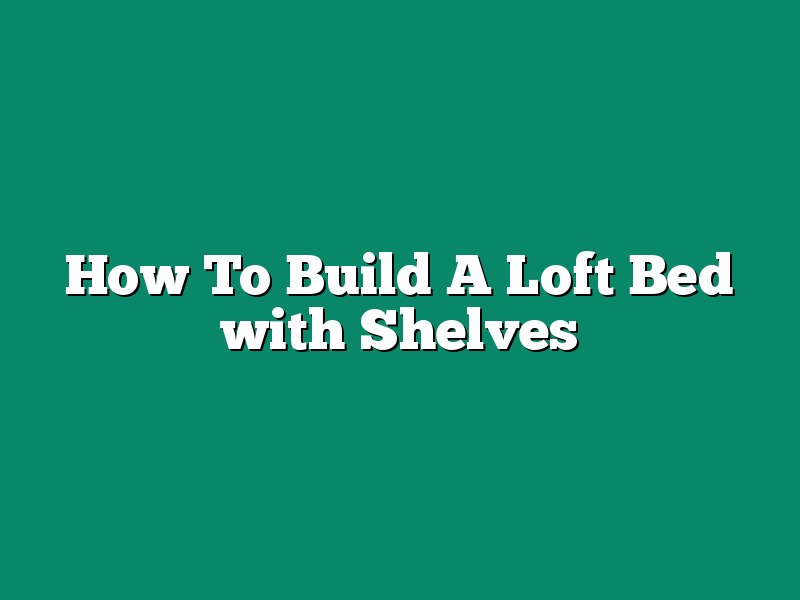 How To Build A Loft Bed with Shelves
