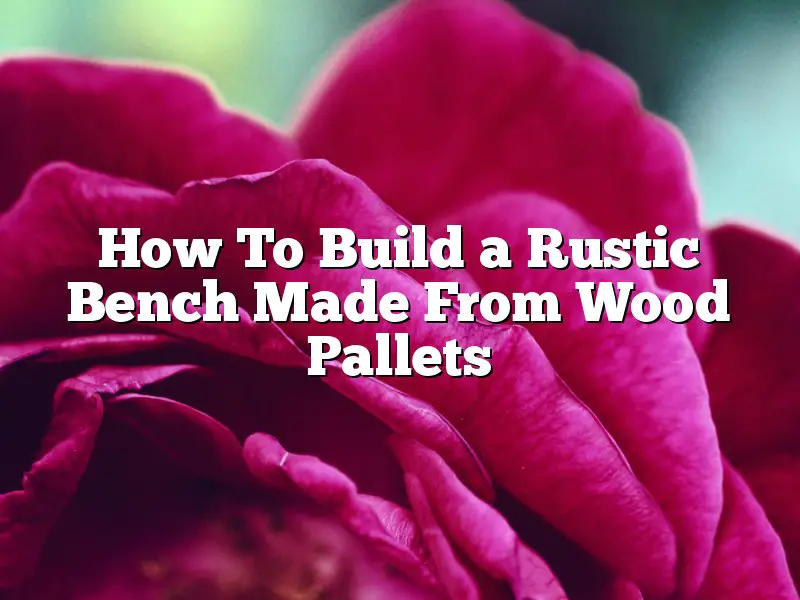 How To Build a Rustic Bench Made From Wood Pallets