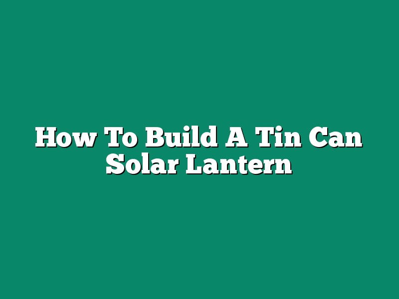 How To Build A Tin Can Solar Lantern