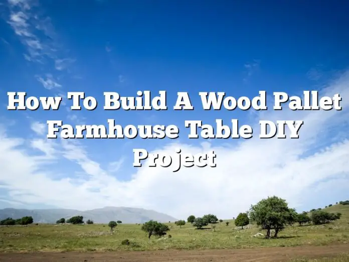 How To Build A Wood Pallet Farmhouse Table DIY Project