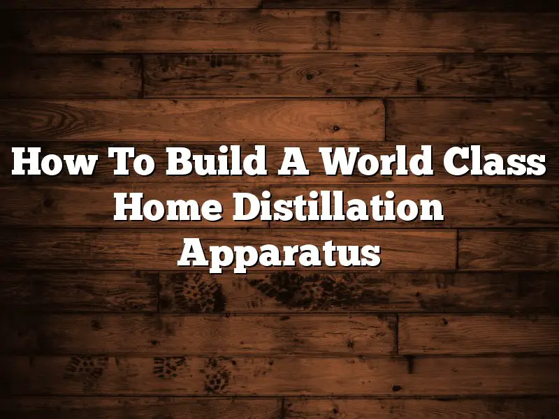 How To Build A World Class Home Distillation Apparatus