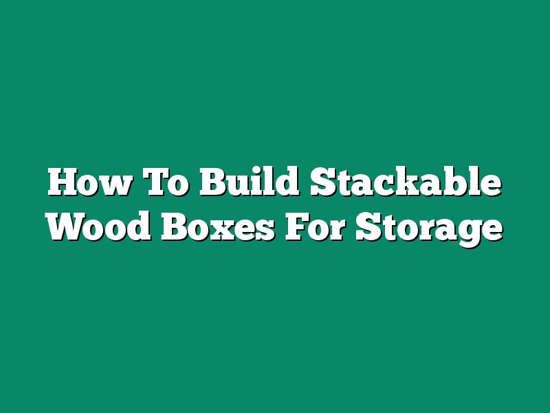 How To Build Stackable Wood Boxes For Storage