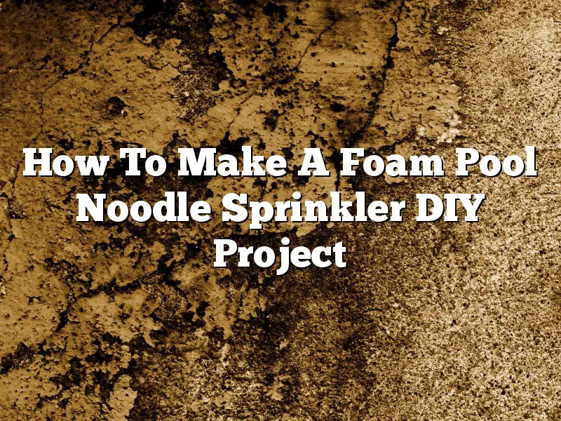 How To Make A Foam Pool Noodle Sprinkler DIY Project