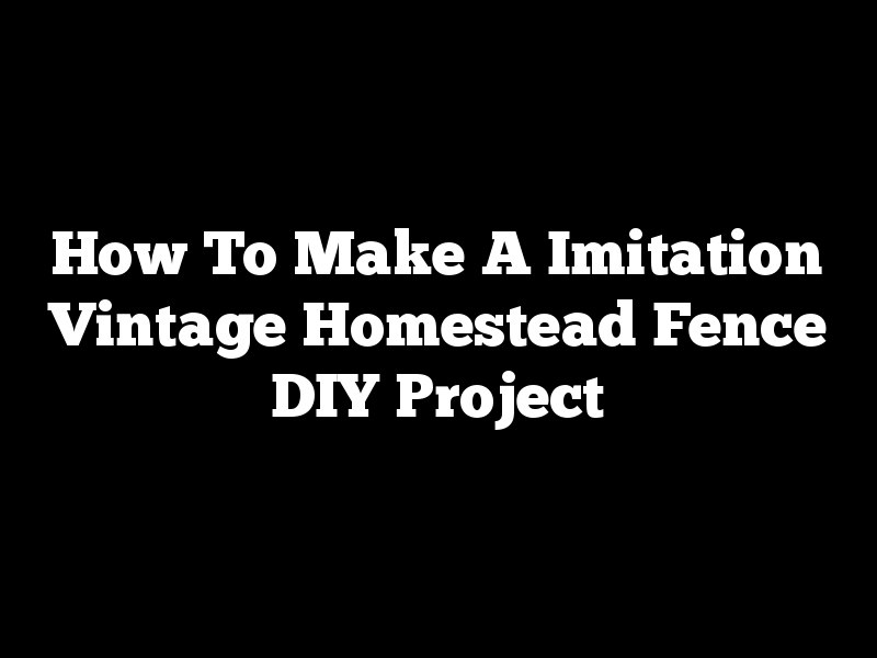 How To Make A Imitation Vintage Homestead Fence DIY Project