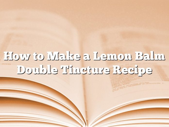 How to Make a Lemon Balm Double Tincture Recipe
