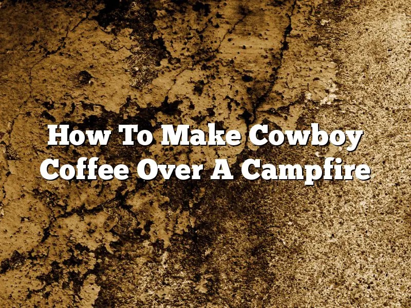 How To Make Cowboy Coffee Over A Campfire