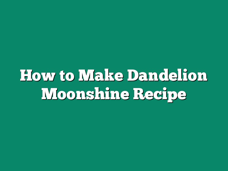 How to Make Dandelion Moonshine Recipe