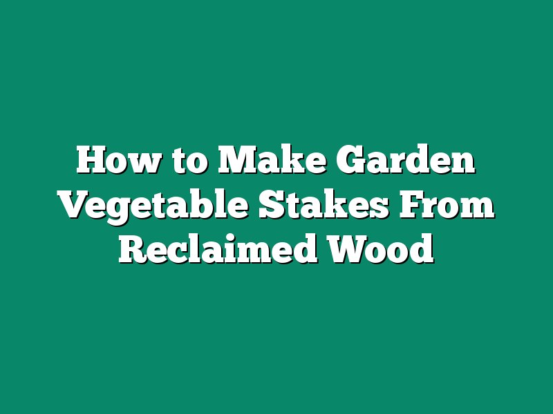 How to Make Garden Vegetable Stakes From Reclaimed Wood