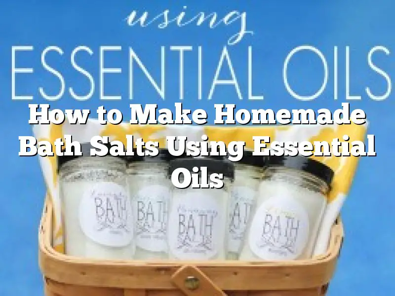 How to Make Homemade Bath Salts Using Essential Oils