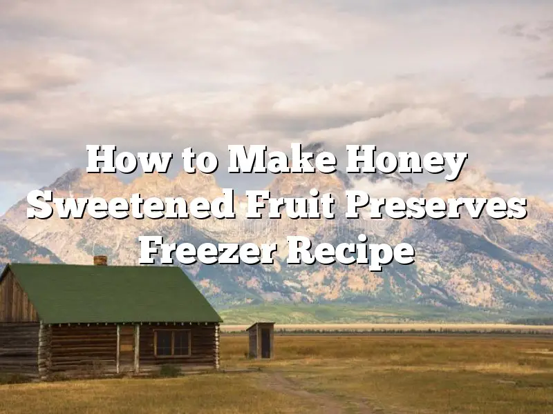 How to Make Honey Sweetened Fruit Preserves Freezer Recipe