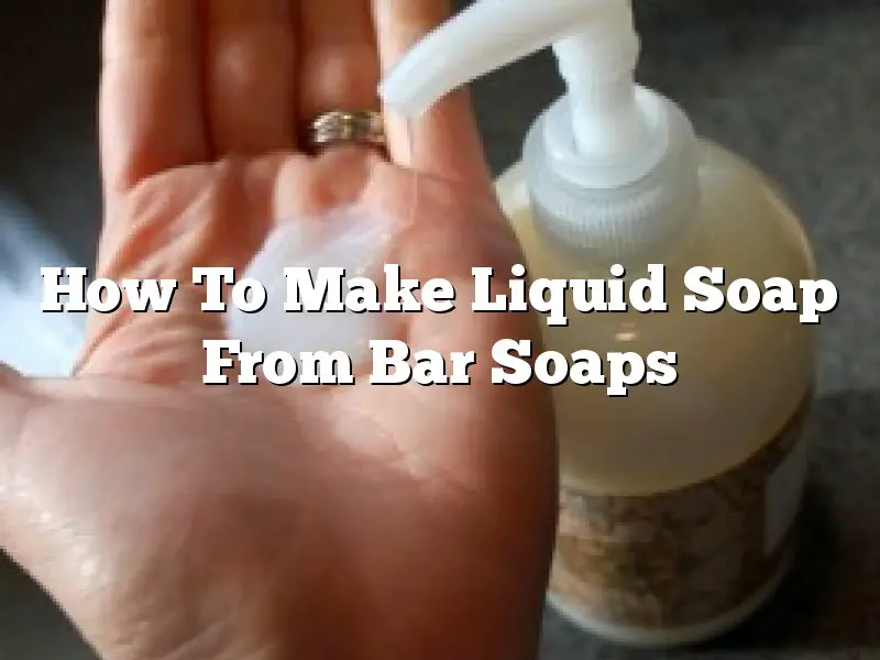 How To Make Liquid Soap From Bar Soaps