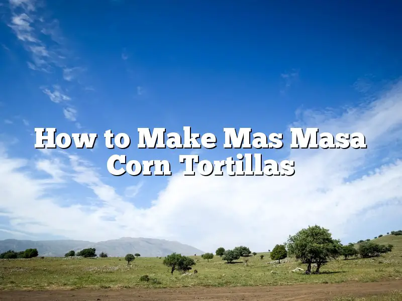 How to Make Mas Masa Corn Tortillas