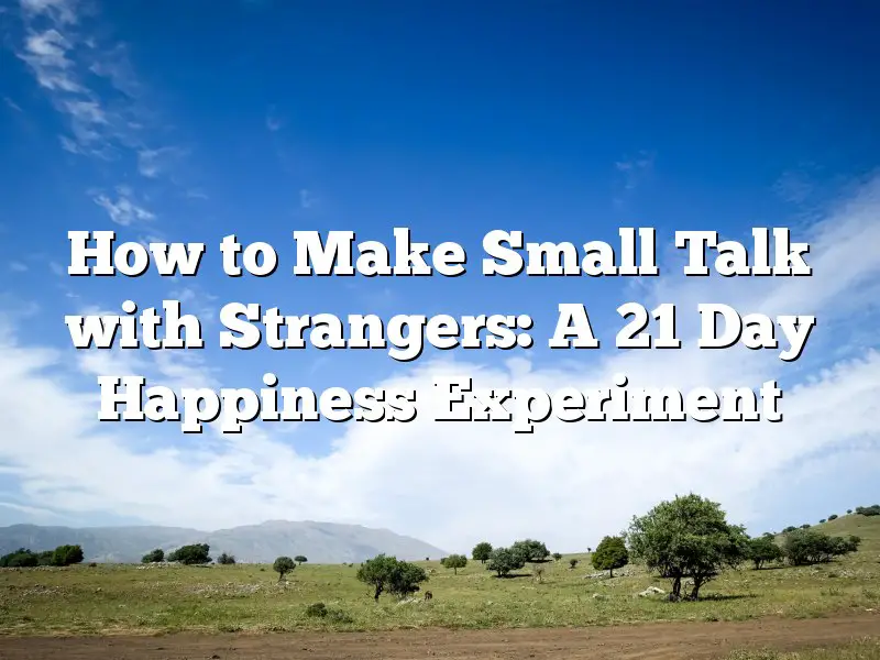 How to Make Small Talk with Strangers: A 21 Day Happiness Experiment