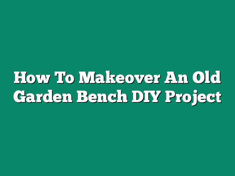 How To Makeover An Old Garden Bench DIY Project