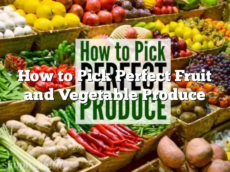 How to Pick Perfect Fruit and Vegetable Produce