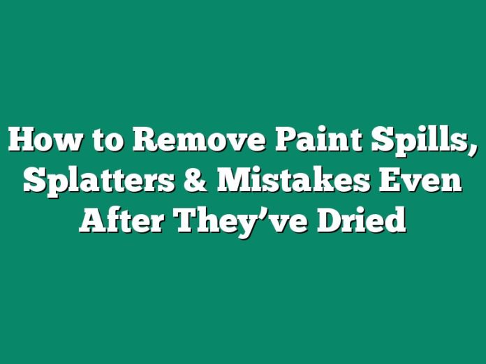How to Remove Paint Spills, Splatters & Mistakes Even After They’ve Dried