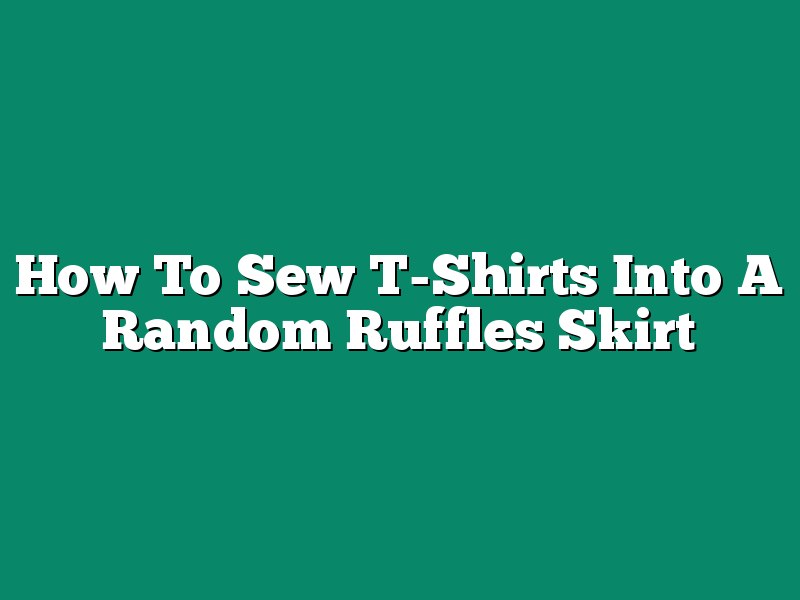 How To Sew T-Shirts Into A Random Ruffles Skirt