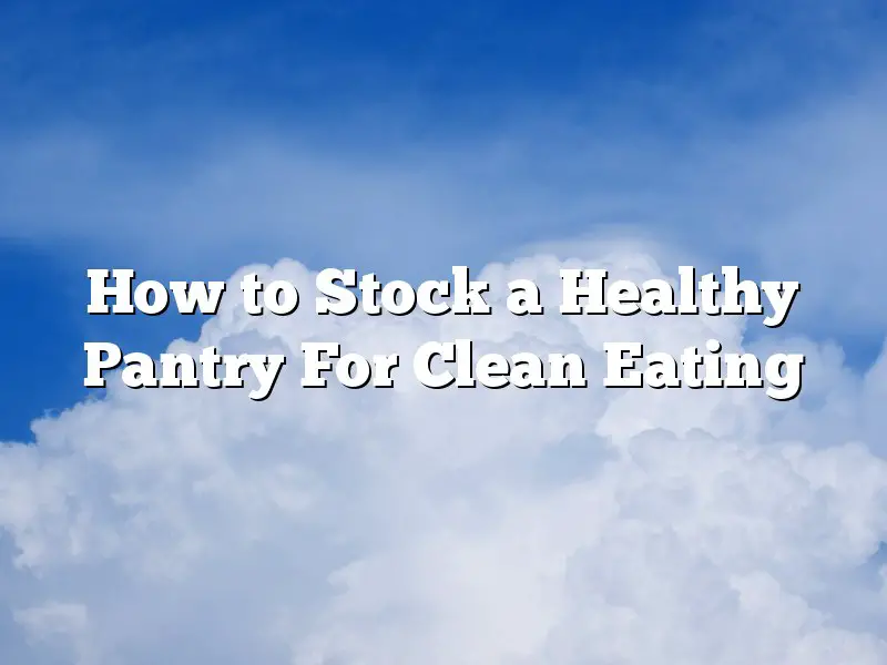 How to Stock a Healthy Pantry For Clean Eating