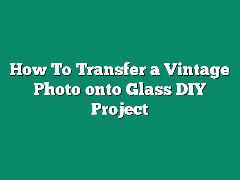 How To Transfer a Vintage Photo onto Glass DIY Project