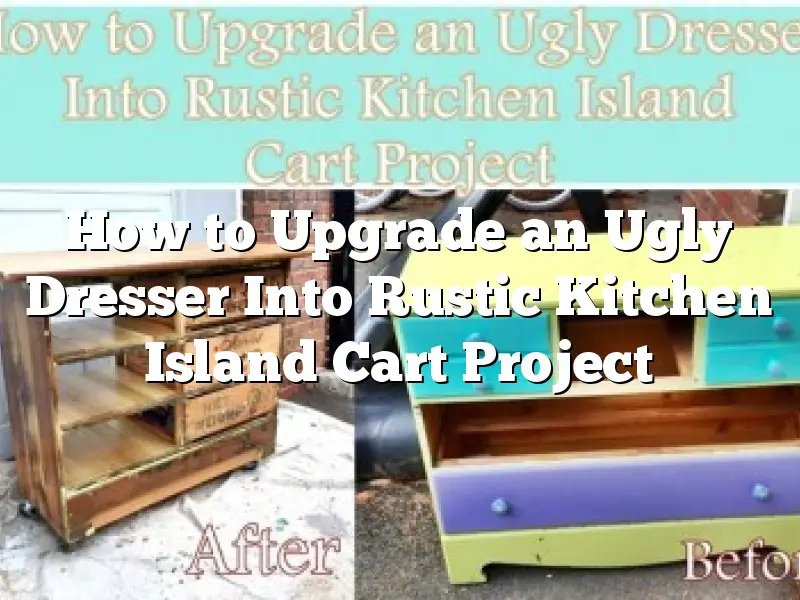 How to Upgrade an Ugly Dresser Into Rustic Kitchen Island Cart Project