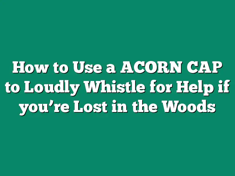 How to Use a ACORN CAP to Loudly Whistle for Help if you’re Lost in the Woods