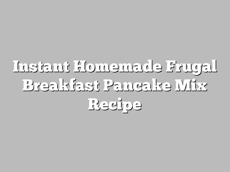 Instant Homemade Frugal Breakfast Pancake Mix Recipe
