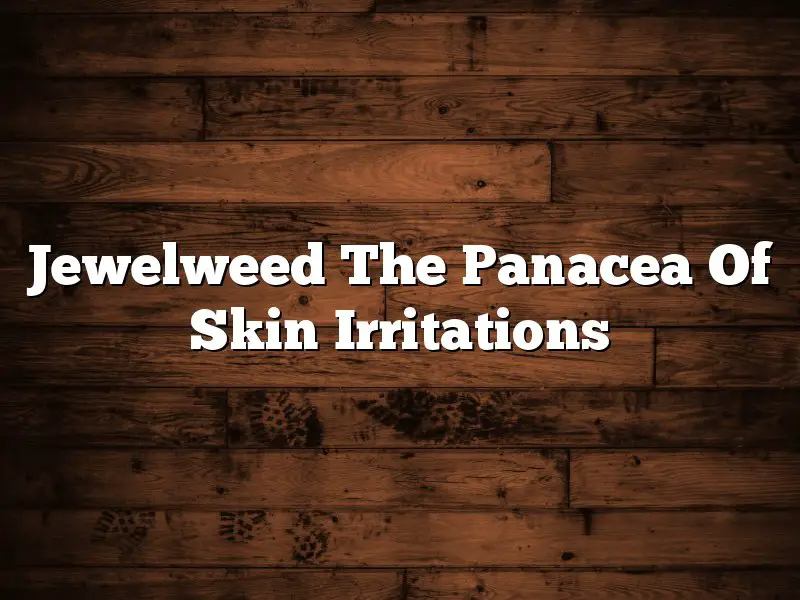 Jewelweed The Panacea Of Skin Irritations