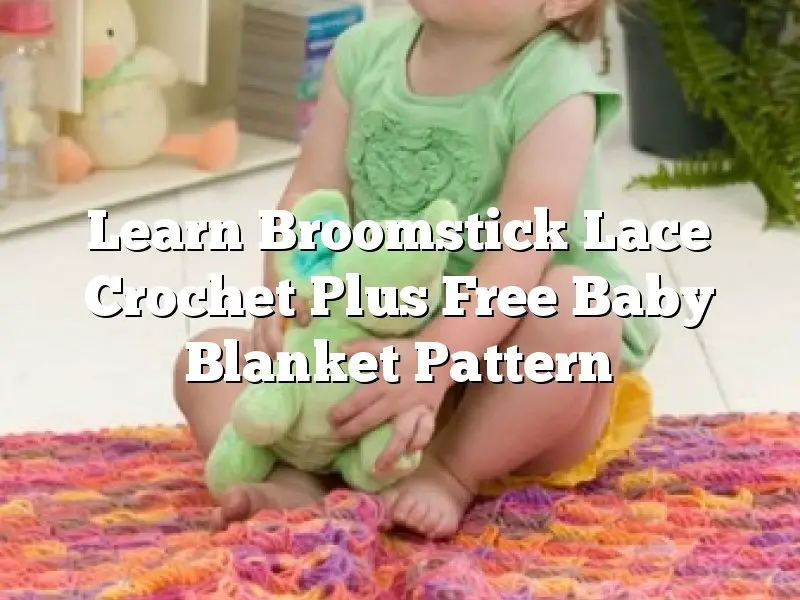 Learn Broomstick Lace Crochet Plus Free Baby Blanket Pattern