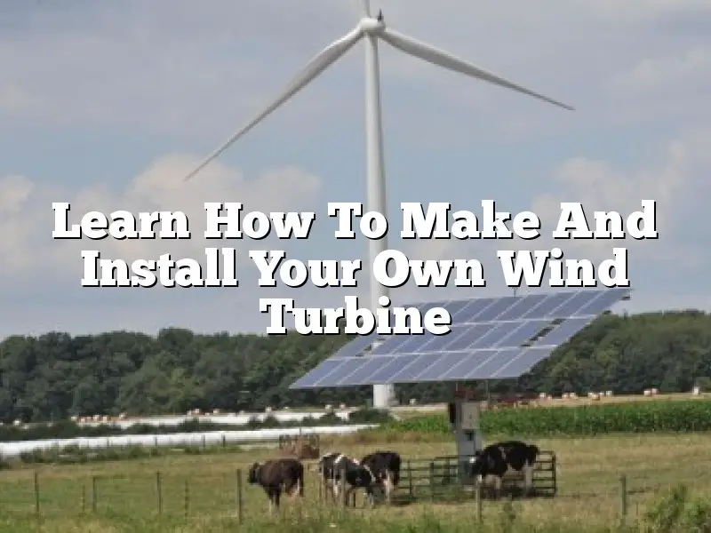 Learn How To Make And Install Your Own Wind Turbine
