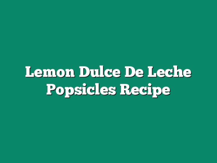 Lemon Dulce De Leche Popsicles Recipe