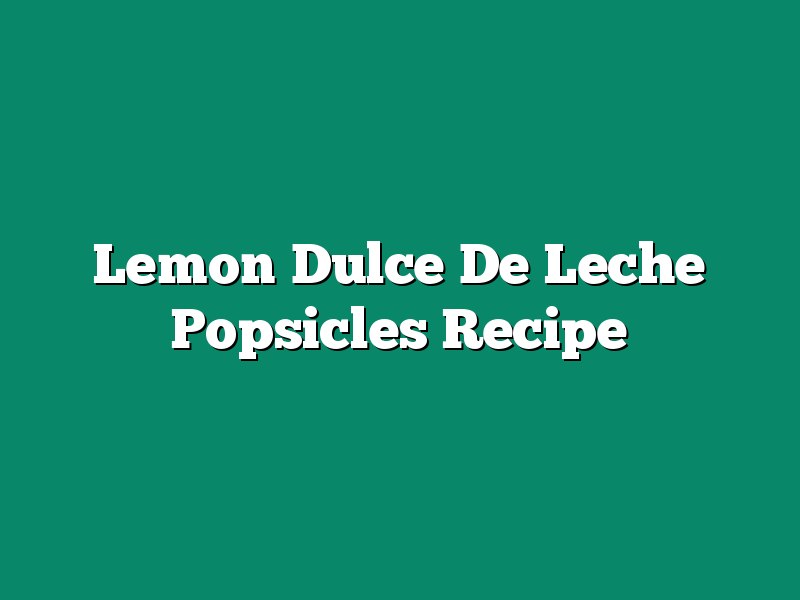Lemon Dulce De Leche Popsicles Recipe