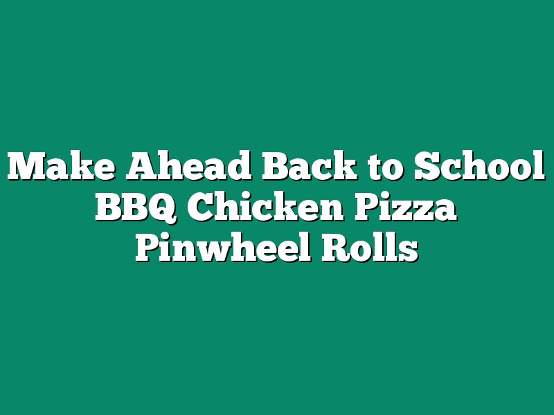Make Ahead Back to School BBQ Chicken Pizza Pinwheel Rolls