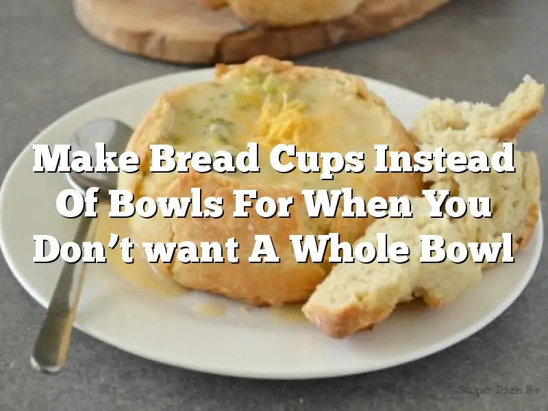 Make Bread Cups Instead Of Bowls For When You Don’t want A Whole Bowl