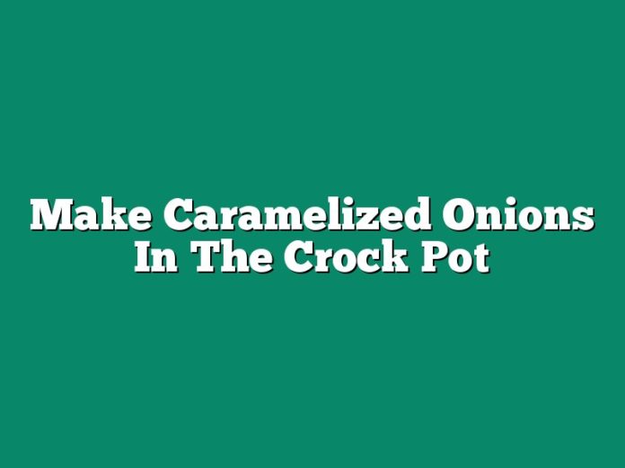 Make Caramelized Onions In The Crock Pot