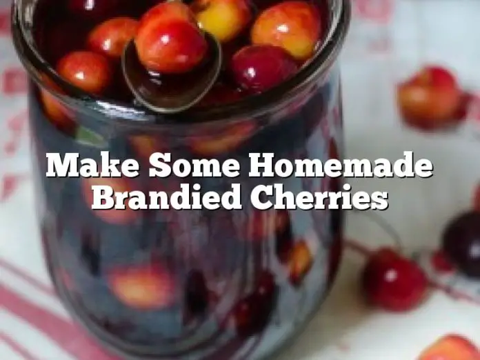 Make Some Homemade Brandied Cherries