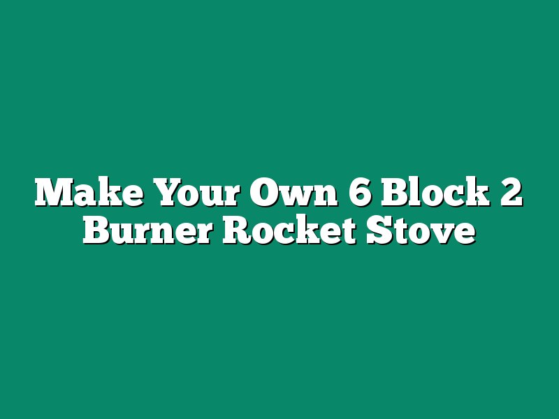 Make Your Own 6 Block 2 Burner Rocket Stove