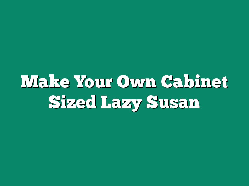 Make Your Own Cabinet Sized Lazy Susan