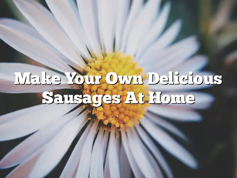 Make Your Own Delicious Sausages At Home