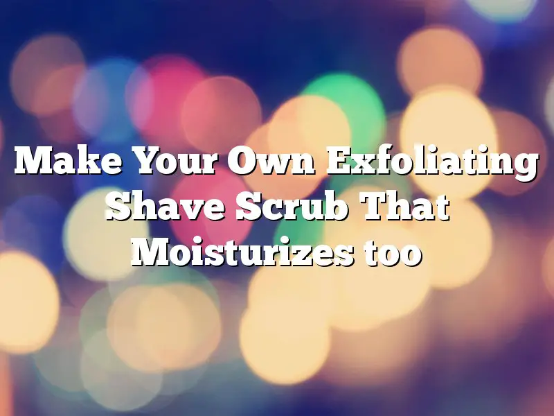 Make Your Own Exfoliating Shave Scrub That Moisturizes too