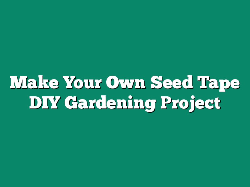 Make Your Own Seed Tape DIY Gardening Project