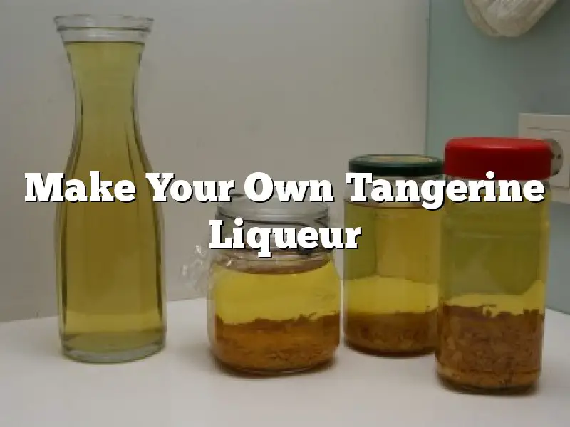 Make Your Own Tangerine Liqueur
