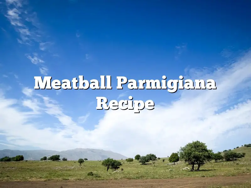 Meatball Parmigiana Recipe