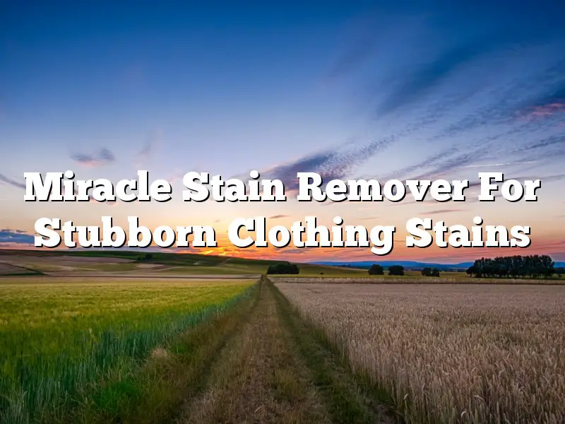 Miracle Stain Remover For Stubborn Clothing Stains